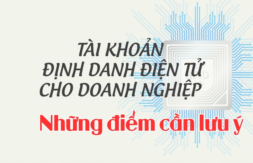 (INFORGRAPHICS): Những điểm cần lưu ý đối với tài khoản định danh điện tử của doanh nghiệp