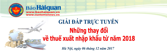 Ngày 6/12: Giải đáp trực tuyến &quot;Những thay đổi về thuế XNK từ năm 2018&quot;